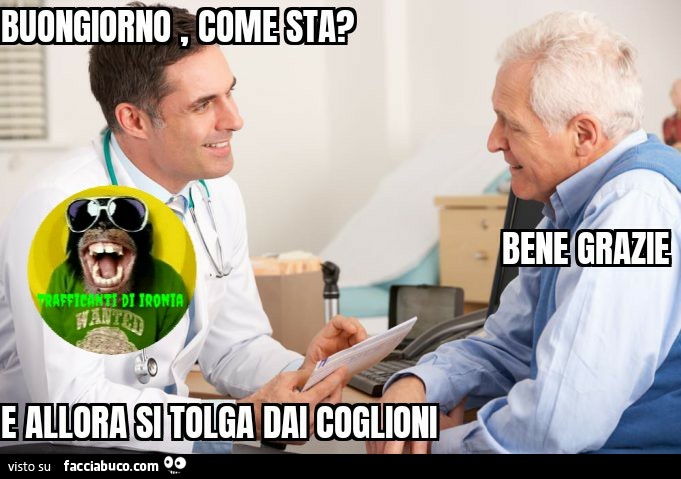 Buongiorno come sta bene Grazie e allora si tolga dai coglioni