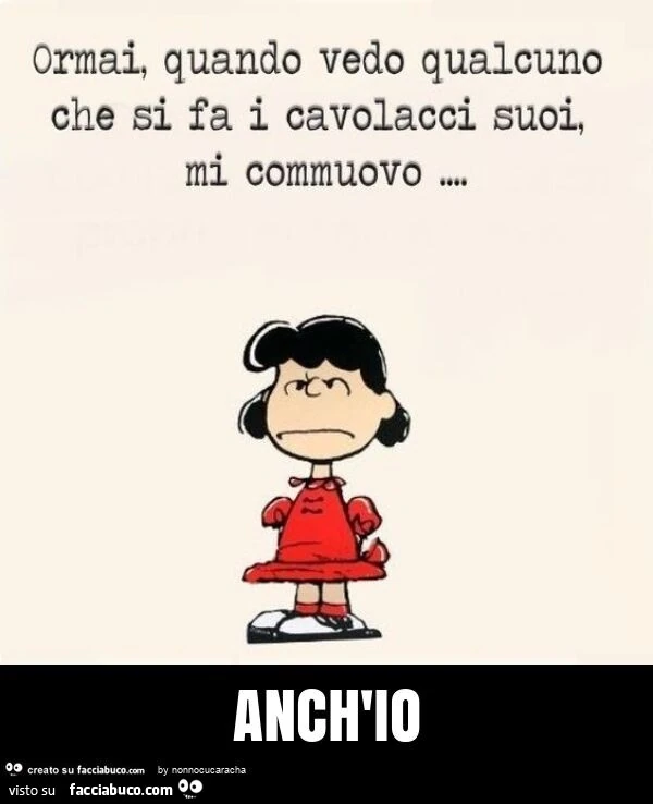Ormai, quando vedo qualcuno che si fa i cavolacci suoi, mi commuovo. Anch'io