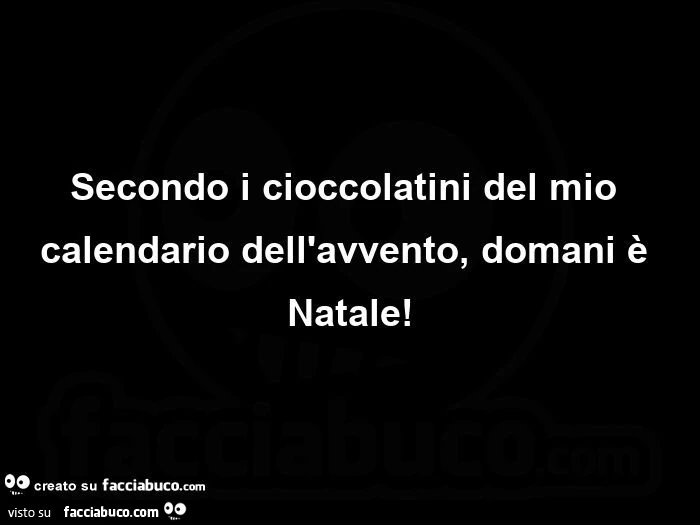 Secondo i cioccolatini del mio calendario dell'avvento, domani è natale