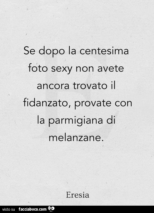 Se dopo la centesima foto sexy non avete ancora trovato il fidanzato, provate con la parmigiana di melanzane