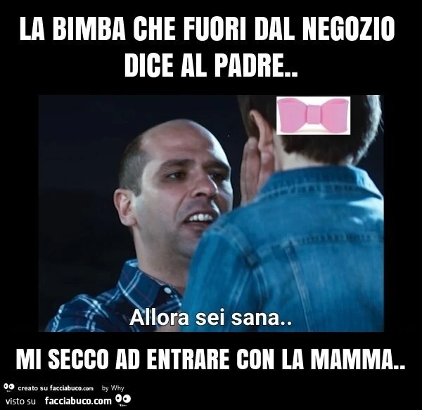 La bimba che fuori dal negozio dice al padre. Mi secco ad entrare con la mamma