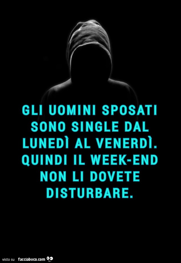 Gli uomini sposati sono single dal lunedì al venerdi. Quindi il weekend non li dovete disturbare