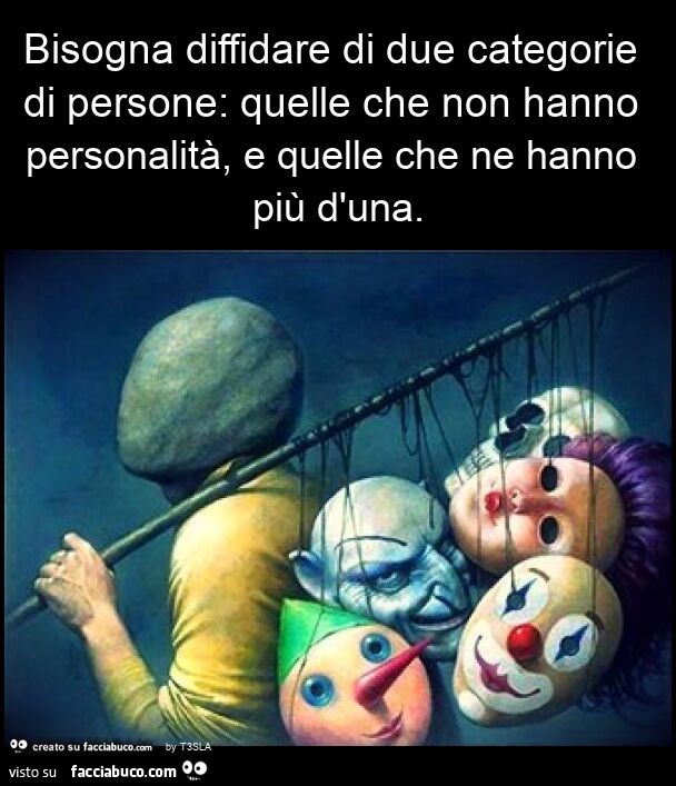 Bisogna diffidare di due categorie di persone: quelle che non hanno personalità, e quelle che ne hanno più d'una