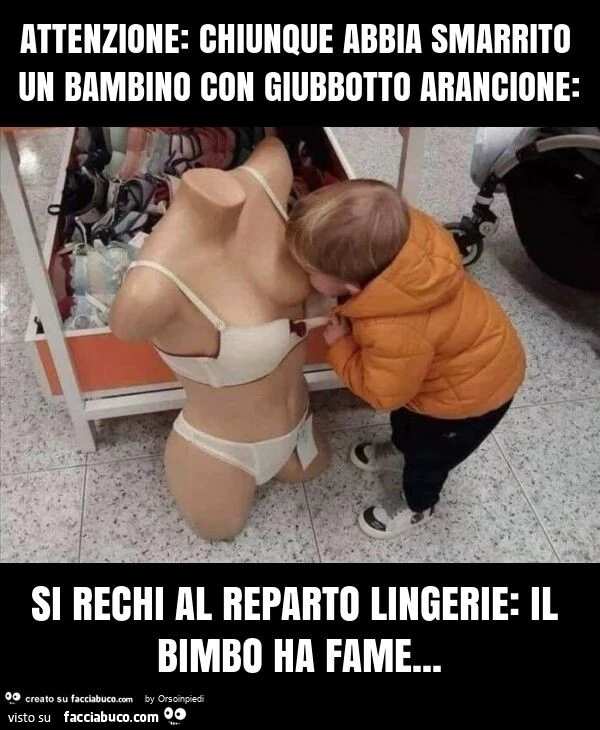 Attenzione: chiunque abbia smarrito un bambino con giubbotto arancione: si rechi al reparto lingerie: il bimbo ha fame