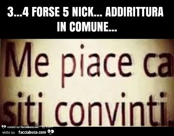 3&hellip; 4 forse 5 nick&hellip; addirittura in comune
