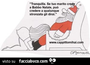Tranquilla. Se tuo marito a babbo natale, può credere a qualunque stronzata gli dirai