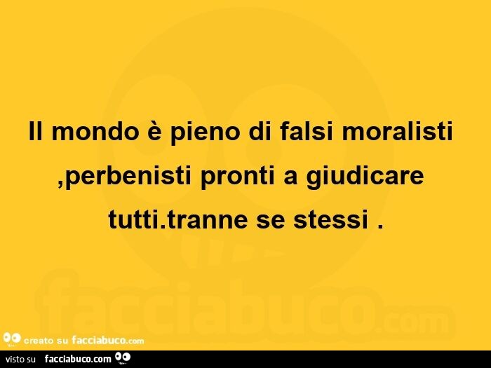 Il mondo è pieno di falsi moralisti, perbenisti pronti a giudicare tutti. Tranne se stessi