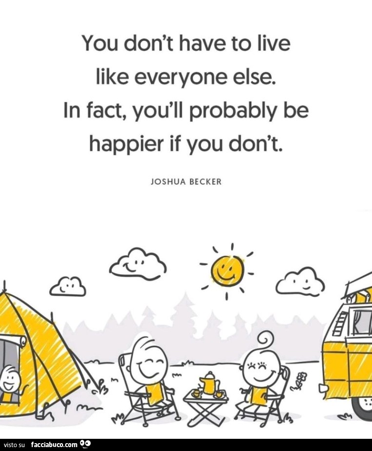 You don't have to live like everyone else. In fact, you will probably be happier if you don't. Joshua Becker