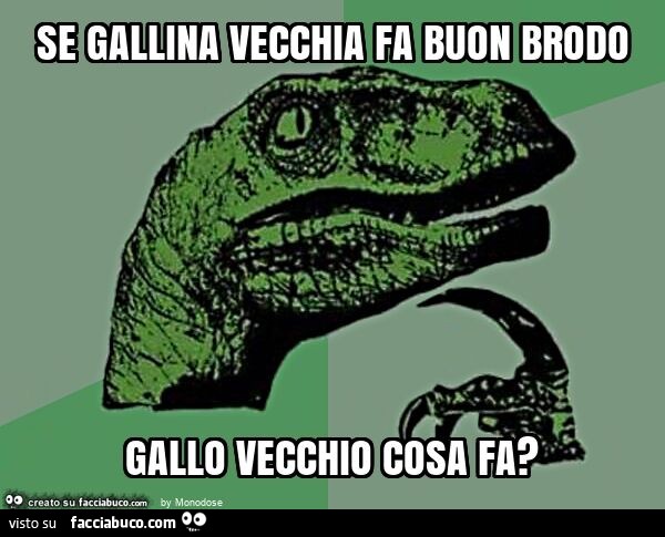 Se gallina vecchia fa buon brodo gallo vecchio cosa fa?