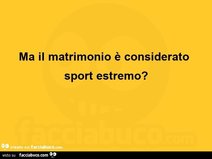 Ma il matrimonio è considerato sport estremo?