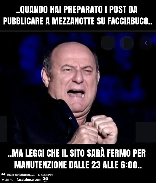 Quando hai preparato i post da pubblicare a mezzanotte su facciabuco… ma leggi che il sito sarร fermo per manutenzione dalle 23 alle 6: 00