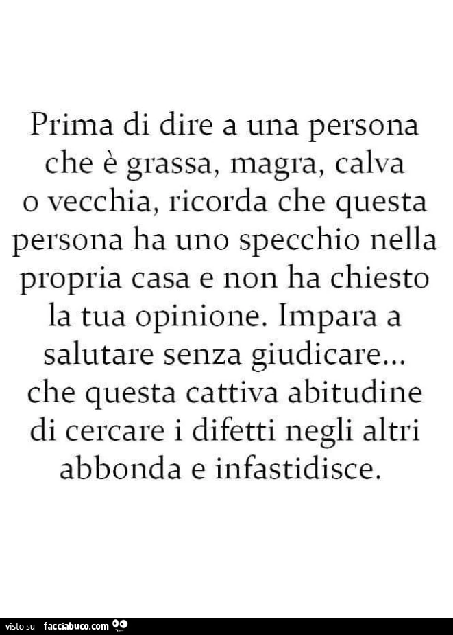 Prima di dire a una persona che è grassa, magra, calva o vecchia, ricorda che questa persona ha uno specchio nella propria casa e non ha chiesto la tua opinione