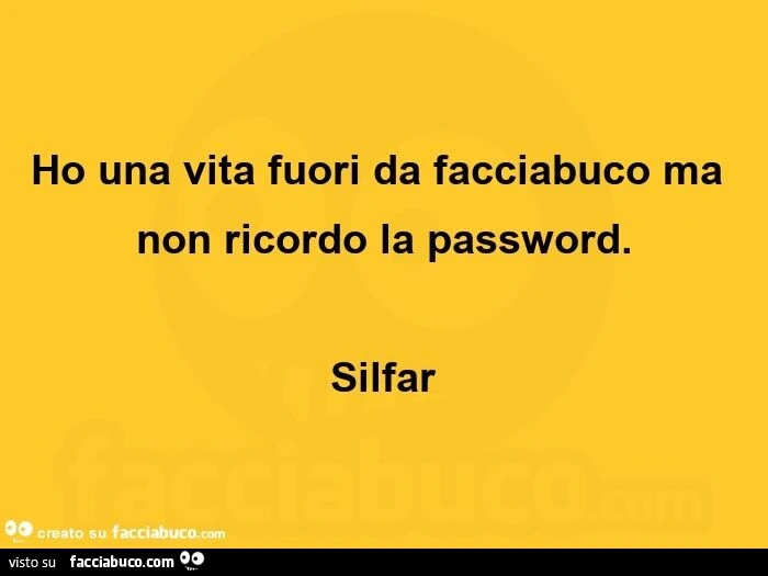 Ho una vita fuori da facciabuco ma non ricordo la password. Silfar