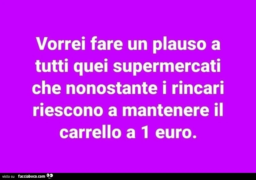 Vorrei fare un plauso a tutti quei supermercati che nonostante i rincari riescono a mantenere il carrello a 1 euro