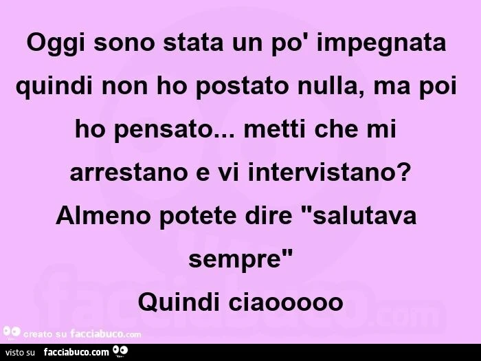 Oggi sono stata un po' impegnata quindi non ho postato nulla, ma poi ho pensato&hellip; metti che mi arrestano e vi intervistano? Almeno potete dire "salutava sempre" quindi ciaooooo