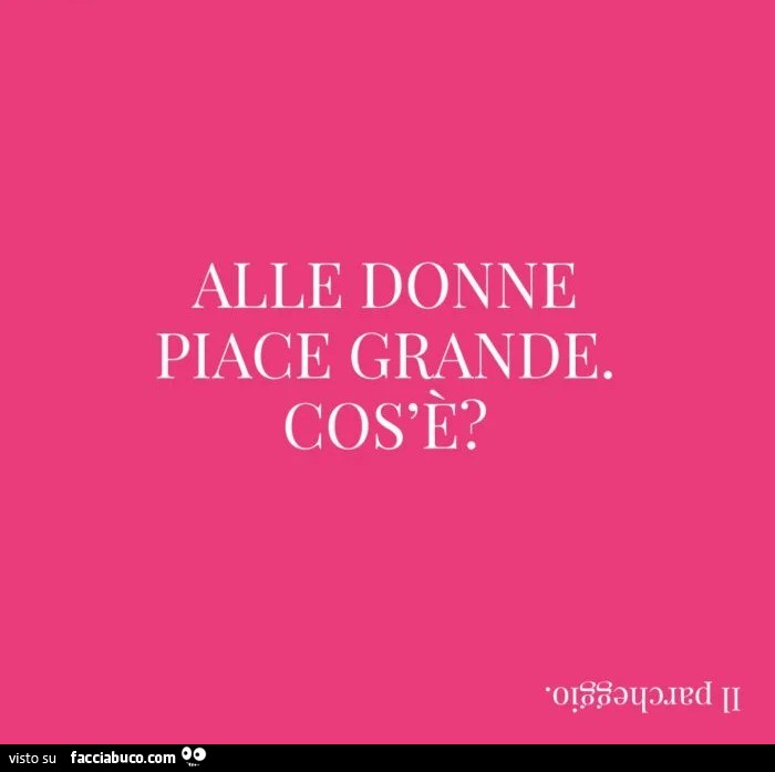 Alle donne piace grande. Cos'è?