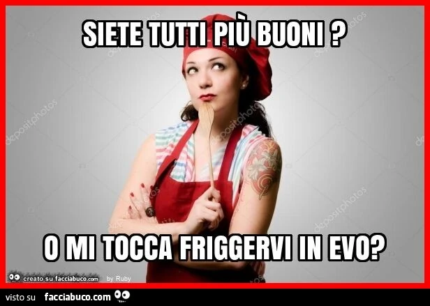 Siete tutti più buoni? O mi tocca friggervi in evo?