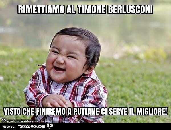 Rimettiamo al timone berlusconi visto che finiremo a puttane ci serve il migliore
