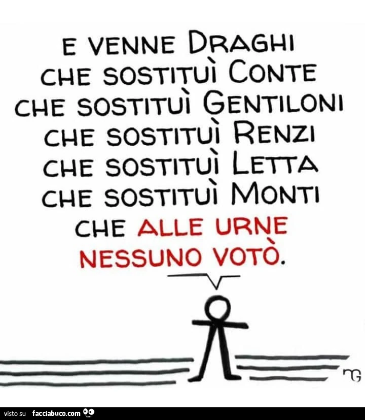 E venne draghi che sostituì conte che sostituì gentiloni che sostituì renzi che sostituì letta che sostituì monti che alle urne nessuno votò