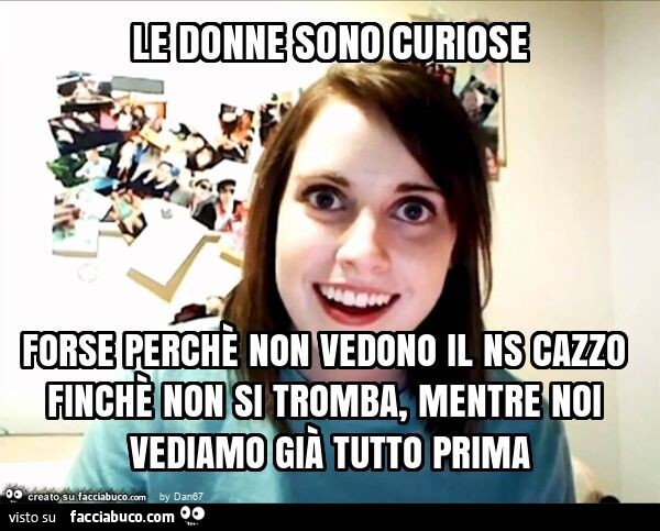 Le donne sono curiose forse perchè non vedono il ns cazzo finchè non si