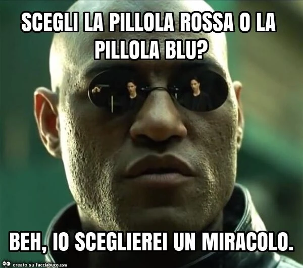 Scegli la pillola rossa o la pillola blu? Beh, io sceglierei un miracolo