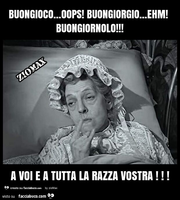 Buongioco… oops! Buongiorgio… ehm! Buongiornolo! A voi e a tutta la razza vostra