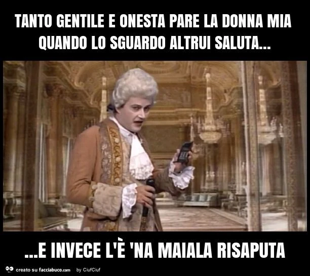 Tanto gentile e onesta pare la donna mia quando lo sguardo altrui saluta&hellip; e invece l'è 'na maiala risaputa