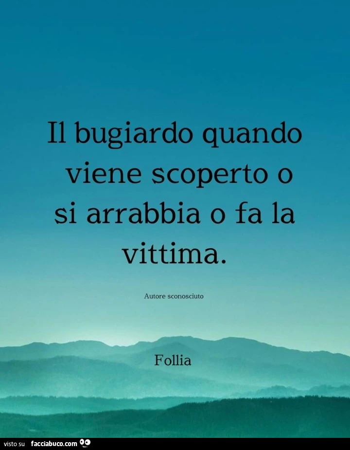 Il bugiardo quando viene scoperto o si arrabbia o fa la vittima