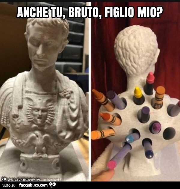 Anche tu, bruto, figlio mio?