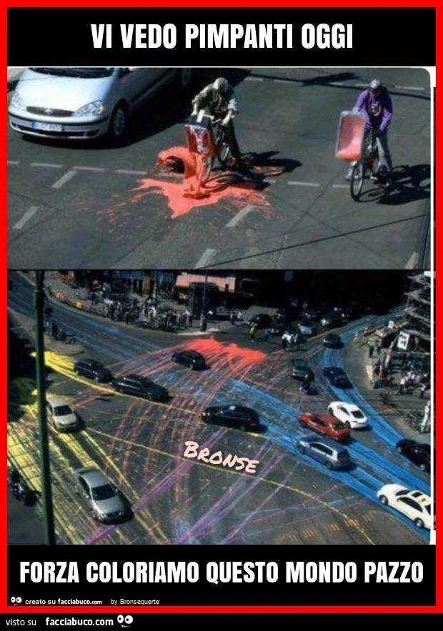 Vi vedo pimpanti oggi forza coloriamo questo mondo pazzo