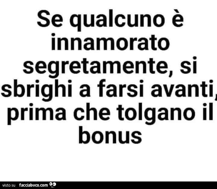 Se qualcuno è innamorato segretamente, si sbrighi a farsi avanti, prima che tolgano il bonus