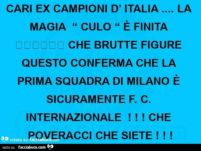 Cari ex campioni d' italia&hellip; la magia culo è finita che brutte figure questo conferma che la prima squadra di milano è sicuramente FC Internazionale! Che poveracci che siete
