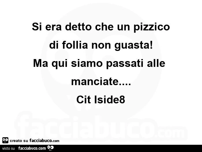 Si era detto che un pizzico di follia non guasta! Ma qui siamo passati ...