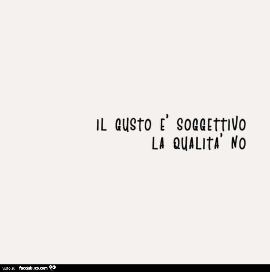 Il gusto è soggettivo la qualità no