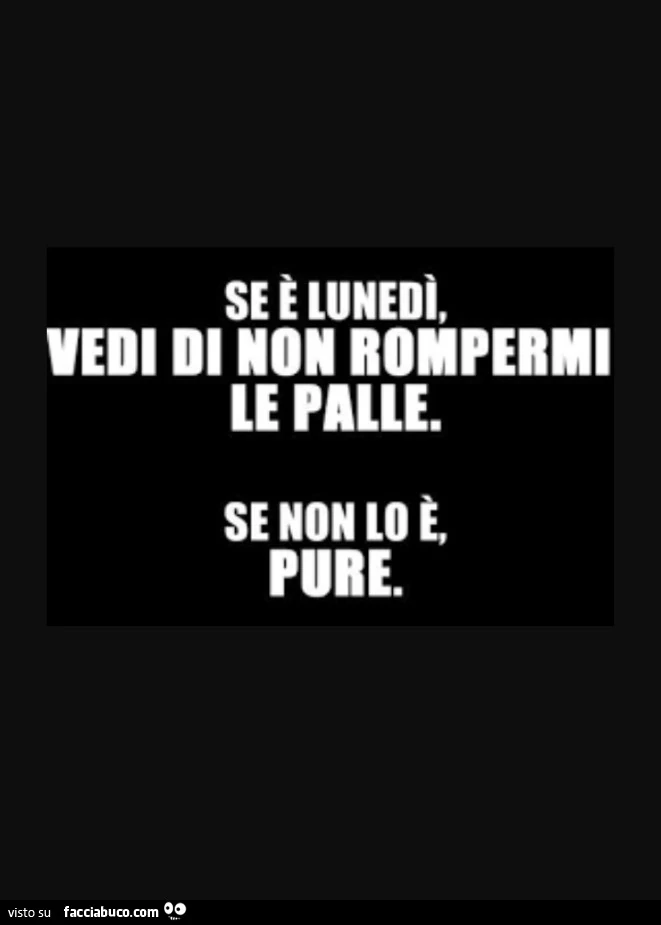 Se è lunedì, vedi di non rompermi le palle. Se non lo è pure