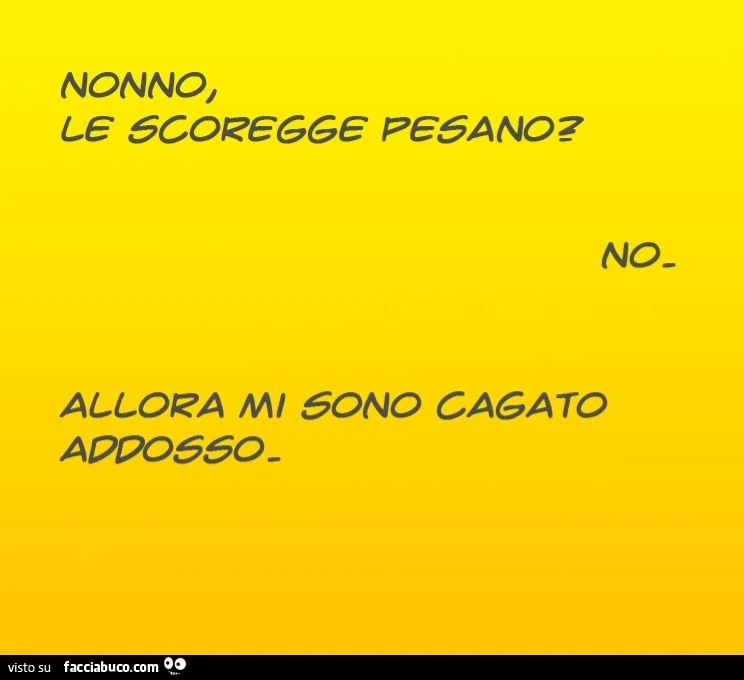 Nonno, le scoregge pesano? No. Allora mi sono cagato addosso