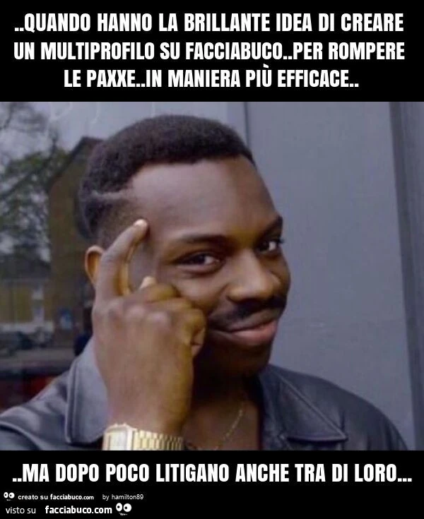 Quando hanno la brillante idea di creare un multiprofilo su facciabuco. Per rompere le paxxe. In maniera più efficace… ma dopo poco litigano anche tra di loro