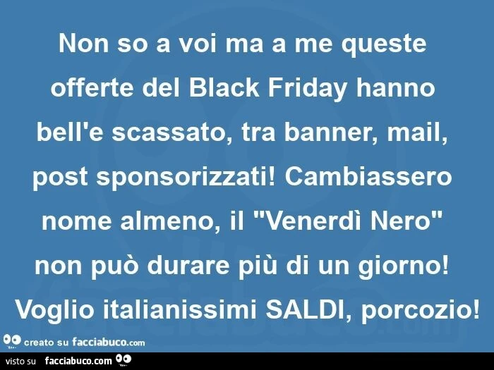 Non so a voi ma a me queste offerte del black friday hanno bell'e scassato, tra banner, mail, post sponsorizzati! Cambiassero nome almeno, il "venerdì nero" non può durare più di un giorno! Voglio italianissimi saldi, porcozio