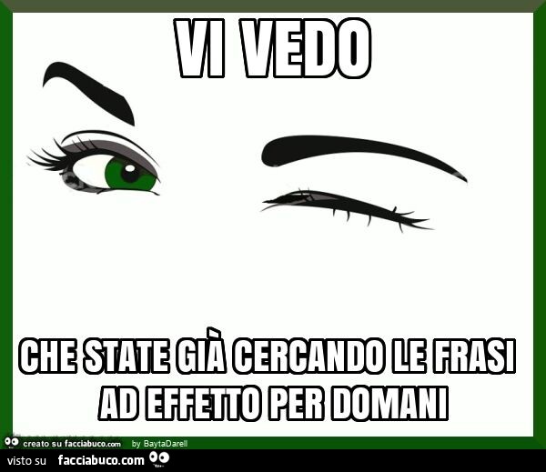 Vi vedo che state giร cercando le frasi ad effetto per domani