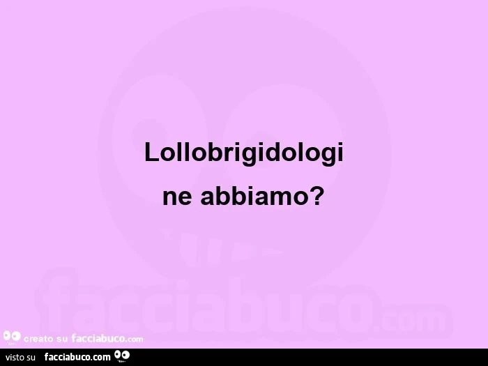 Lollobrigidologi ne abbiamo?