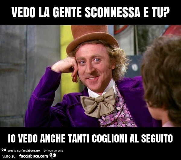 Vedo la gente sconnessa e tu? Io vedo anche tanti coglioni al seguito