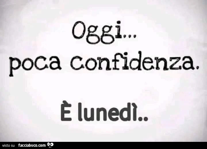 Oggi&hellip; poca confidenza. È Lunedì