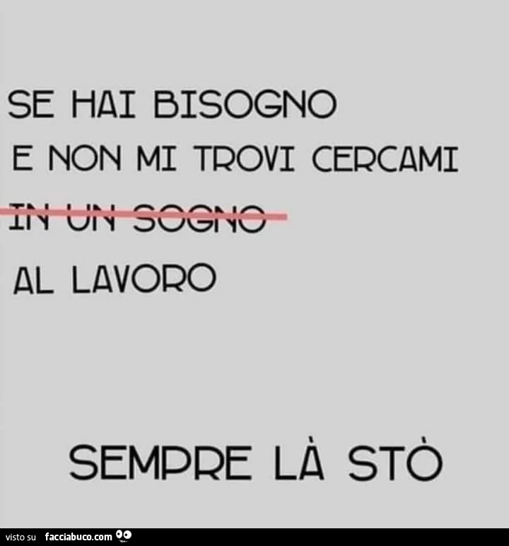 Se hai bisogno e non mi trovi cercami al lavoro sempre la sto