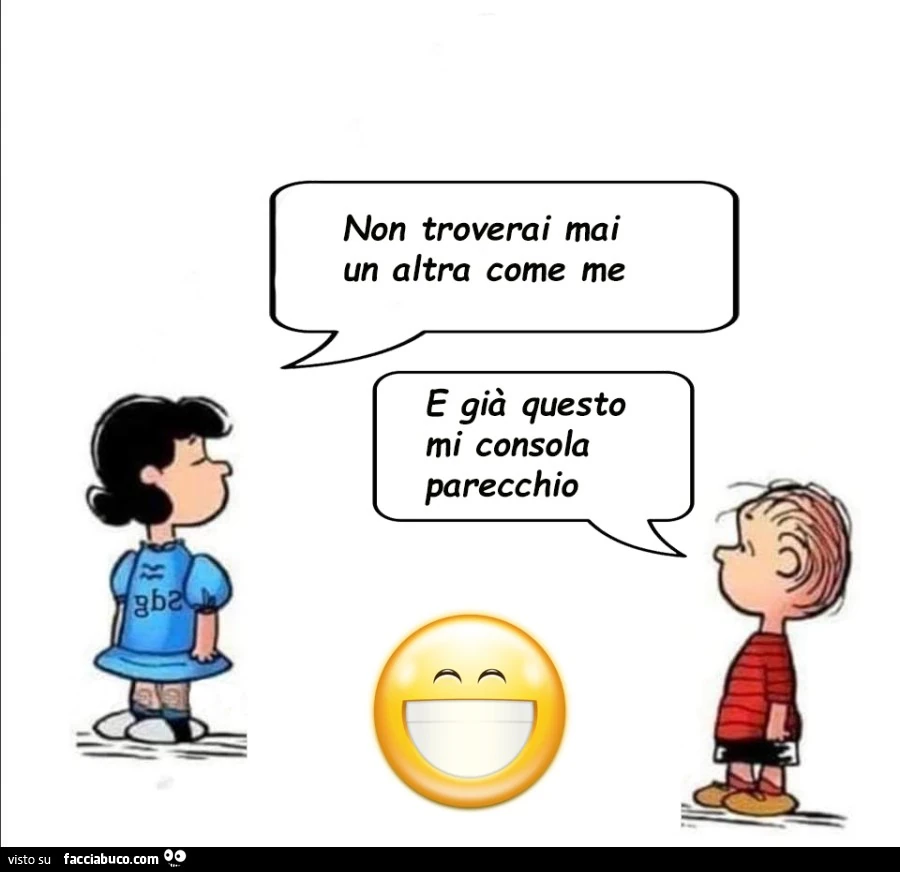 Non troverai mai un altra come me. E già questo mi consola parecchio