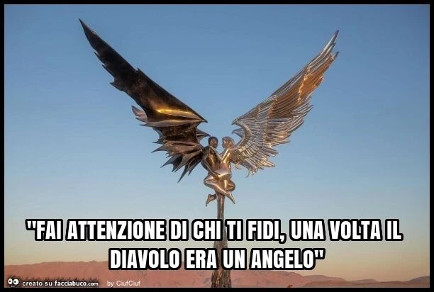 "fai attenzione di chi ti fidi, una volta il diavolo era un angelo"