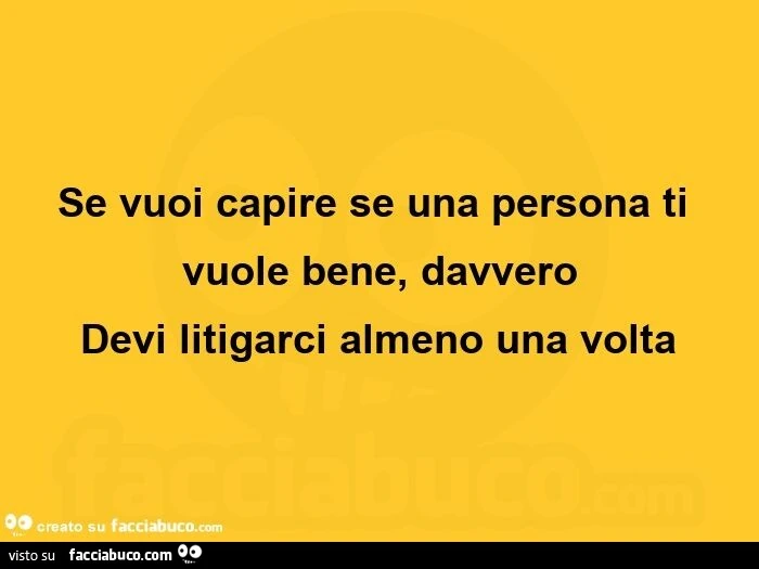 Se vuoi capire se una persona ti vuole bene, davvero devi litigarci almeno una volta