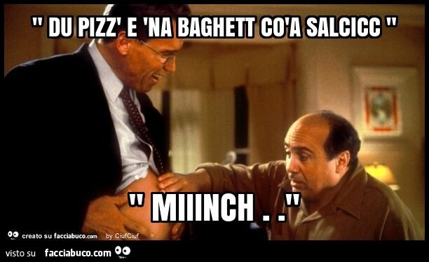 " du pizz' e 'na baghett còa salcicc " " miiinch. "