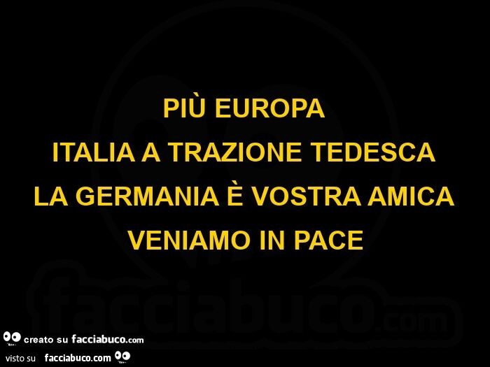 Più europa italia a trazione tedesca la germania è vostra amica veniamo in pace