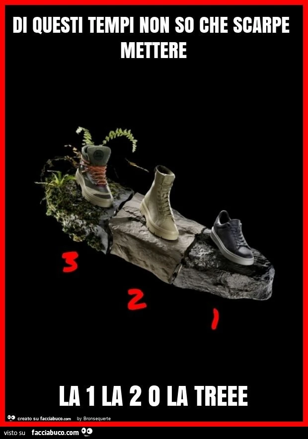 Di questi tempi non so che scarpe mettere la 1 la 2 o la treee