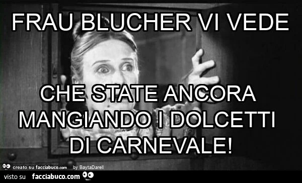 Frau blucher vi vede che state ancora mangiando i dolcetti di carnevale